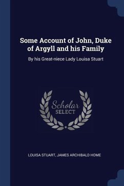 Some Account of John, Duke of Argyll and his Family: By his Great-niece Lady Louisa Stuart