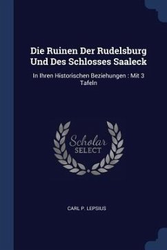 Die Ruinen Der Rudelsburg Und Des Schlosses Saaleck - Lepsius, Carl P