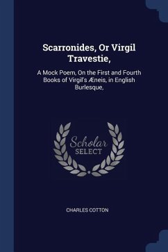Scarronides, Or Virgil Travestie,: A Mock Poem, On the First and Fourth Books of Virgil's Æneis, in English Burlesque, - Cotton, Charles