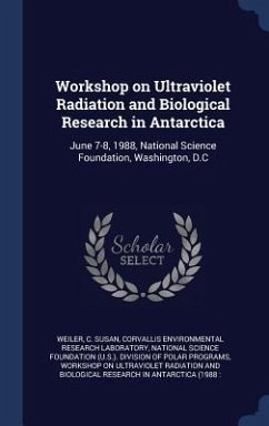 Workshop on Ultraviolet Radiation and Biological Research in Antarctica: June 7-8, 1988, National Science Foundation, Washington, D.C - Weiler, C. Susan; Laboratory, Corvallis Environmental Rese