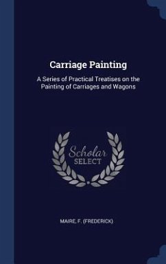 Carriage Painting: A Series of Practical Treatises on the Painting of Carriages and Wagons - Maire, F.