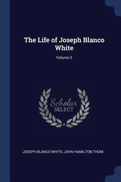 The Life of Joseph Blanco White; Volume 3 - White, Joseph Blanco; Thom, John Hamilton
