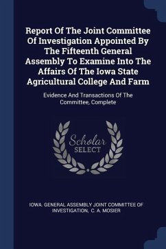 Report Of The Joint Committee Of Investigation Appointed By The Fifteenth General Assembly To Examine Into The Affairs Of The Iowa State Agricultural College And Farm