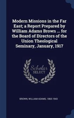 Modern Missions in the Far East; a Report Prepared by William Adams Brown ... for the Board of Directors of the Union Theological Seminary, January, 1