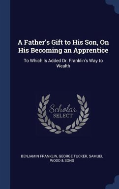 A Father's Gift to His Son, On His Becoming an Apprentice - Franklin, Benjamin; Tucker, George; Wood & Sons, Samuel
