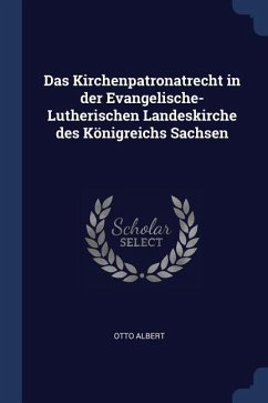 Das Kirchenpatronatrecht in der Evangelische-Lutherischen Landeskirche des Königreichs Sachsen - Albert, Otto