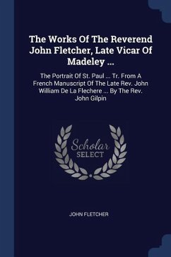 The Works Of The Reverend John Fletcher, Late Vicar Of Madeley ... The Works Of The Reverend John Fletcher, Late Vicar Of Madeley ...