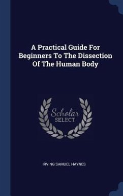 A Practical Guide For Beginners To The Dissection Of The Human Body - Haynes, Irving Samuel