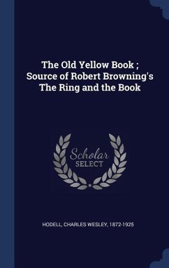 The Old Yellow Book; Source of Robert Browning's The Ring and the Book