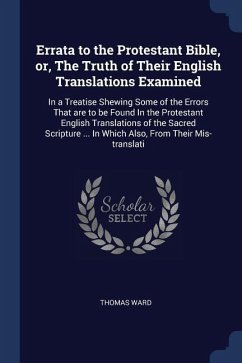Errata to the Protestant Bible, or, The Truth of Their English Translations Examined - Ward, Thomas