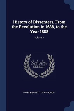 History of Dissenters, From the Revolution in 1688, to the Year 1808; Volume 4 - Bennett, James; Bogue, David