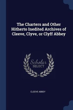 The Charters and Other Hitherto Inedited Archives of Cleeve, Clyve, or Clyff Abbey - Abbey, Cleeve