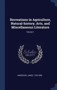 Recreations in Agriculture, Natural-history, Arts, and Miscellaneous Literature; Volume 1 - Anderson, James