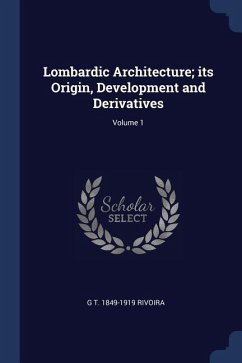 Lombardic Architecture; its Origin, Development and Derivatives; Volume 1 - Rivoira, G. T.