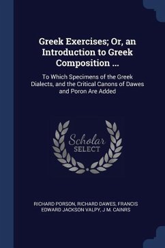 Greek Exercises; Or, an Introduction to Greek Composition ...: To Which Specimens of the Greek Dialects, and the Critical Canons of Dawes and Poron Ar