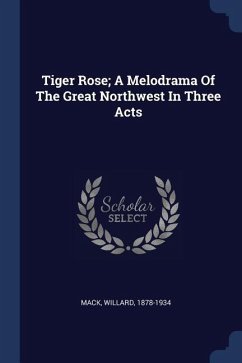 Tiger Rose; A Melodrama Of The Great Northwest In Three Acts - Mack, Willard