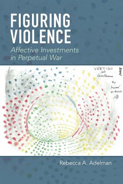 Figuring Violence: Affective Investments in Perpetual War - Adelman, Rebecca A.
