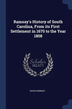 Ramsay's History of South Carolina, From its First Settlement in 1670 to the Year 1808