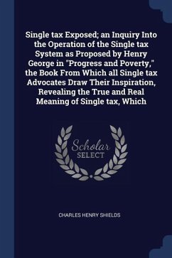 Single tax Exposed; an Inquiry Into the Operation of the Single tax System as Proposed by Henry George in Progress and Poverty, the Book From Which al