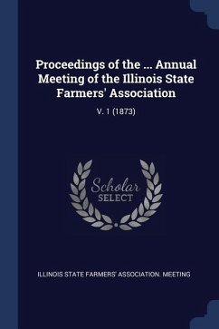 Proceedings of the ... Annual Meeting of the Illinois State Farmers' Association: V. 1 (1873)