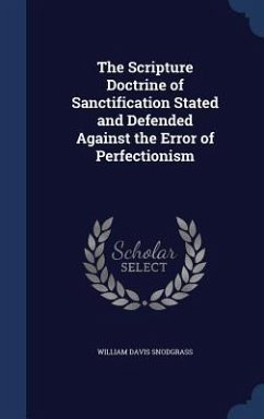 The Scripture Doctrine of Sanctification Stated and Defended Against the Error of Perfectionism - Snodgrass, William Davis