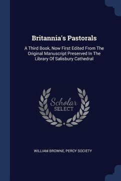 Britannia's Pastorals: A Third Book, Now First Edited From The Original Manuscript Preserved In The Library Of Salisbury Cathedral
