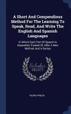 A Short And Compendious Method For The Learning To Speak, Read, And Write The English And Spanish Languages: In Which Each Part Of Speech Is Separetel
