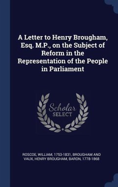 A Letter to Henry Brougham, Esq. M.P., on the Subject of Reform in the Representation of the People in Parliament - Roscoe, William