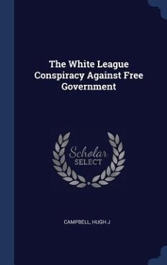 The White League Conspiracy Against Free Government - Campbell, Hugh J