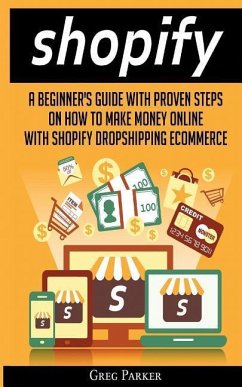 Shopify: A Beginner's Guide With Proven Steps On How To Make Money Online With Shopify Dropshipping Ecommerce - Parker, Greg