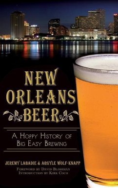New Orleans Beer: A Hoppy History of Big Easy Brewing - Labadie, Jeremy; Wolf-Knapp, Argyle
