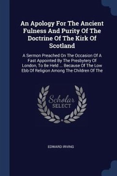 An Apology For The Ancient Fulness And Purity Of The Doctrine Of The Kirk Of Scotland - Irving, Edward