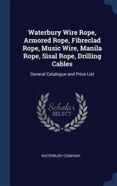 Waterbury Wire Rope, Armored Rope, Fibreclad Rope, Music Wire, Manila Rope, Sisal Rope, Drilling Cables: General Catalogue and Price List