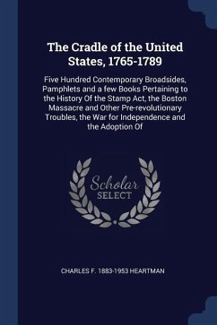 The Cradle of the United States, 1765-1789: Five Hundred Contemporary Broadsides, Pamphlets and a few Books Pertaining to the History Of the Stamp Act