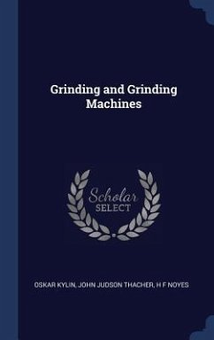 Grinding and Grinding Machines - Kylin, Oskar; Thacher, John Judson; Noyes, H F