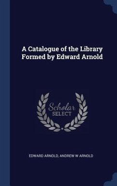 A Catalogue of the Library Formed by Edward Arnold - Arnold, Edward; Arnold, Andrew W