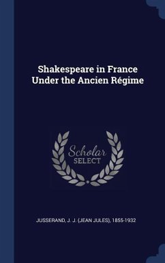 Shakespeare in France Under the Ancien Régime - Jusserand, J J