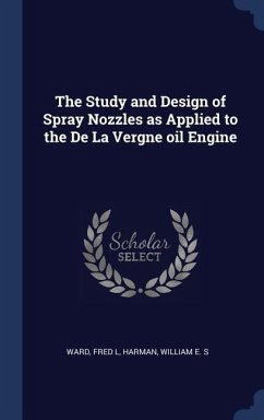 The Study and Design of Spray Nozzles as Applied to the De La Vergne oil Engine - Ward, Fred L; Harman, William E S