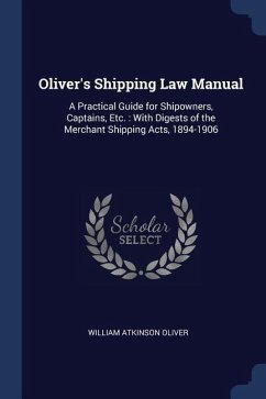 Oliver's Shipping Law Manual: A Practical Guide for Shipowners, Captains, Etc.: With Digests of the Merchant Shipping Acts, 1894-1906
