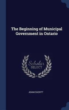 The Beginning of Municipal Government in Ontario - Shortt, Adam