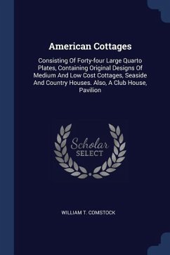 American Cottages: Consisting Of Forty-four Large Quarto Plates, Containing Original Designs Of Medium And Low Cost Cottages, Seaside And