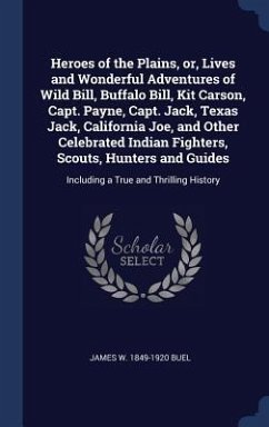 Heroes of the Plains, or, Lives and Wonderful Adventures of Wild Bill, Buffalo Bill, Kit Carson, Capt. Payne, Capt. Jack, Texas Jack, California Joe, - Buel, James W.