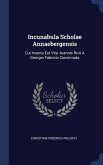 Incunabula Scholae Annaebergensis: Cui Inserta Est Vita Joannis Rivii A Georgio Fabricio Concinnata