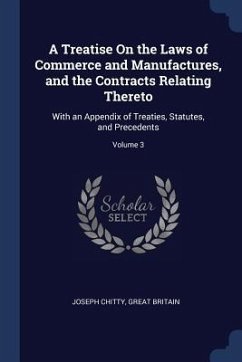 A Treatise On the Laws of Commerce and Manufactures, and the Contracts Relating Thereto: With an Appendix of Treaties, Statutes, and Precedents; Volum - Chitty, Joseph; Britain, Great