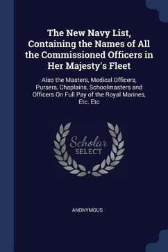 The New Navy List, Containing the Names of All the Commissioned Officers in Her Majesty's Fleet: Also the Masters, Medical Officers, Pursers, Chaplain - Anonymous