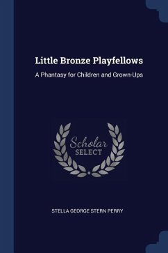 Little Bronze Playfellows: A Phantasy for Children and Grown-Ups - Perry, Stella George Stern