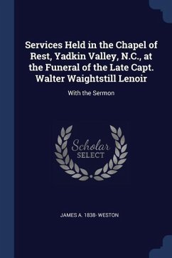 Services Held in the Chapel of Rest, Yadkin Valley, N.C., at the Funeral of the Late Capt. Walter Waightstill Lenoir: With the Sermon