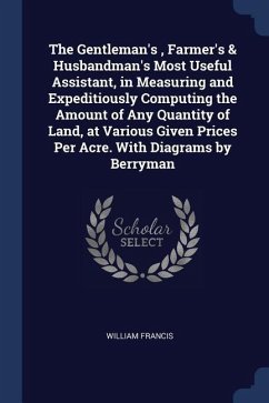 The Gentleman's, Farmer's & Husbandman's Most Useful Assistant, in Measuring and Expeditiously Computing the Amount of Any Quantity of Land, at Variou
