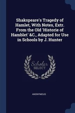 Shakspeare's Tragedy of Hamlet, With Notes, Extr. From the Old 'Historie of Hamblet' &C., Adapted for Use in Schools by J. Hunter - Anonymous