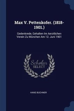 Max V. Pettenkofer. (1818-1901.): Gedenkrede, Gehalten Im Aerztlichen Verein Zu München Am 12. Juni 1901 - Buchner, Hans